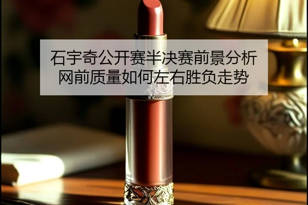 石宇奇公开赛半决赛前景分析 网前质量如何左右胜负走势