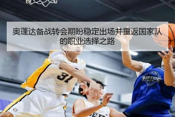 奥蓬达备战转会期盼稳定出场并重返国家队的职业选择之路