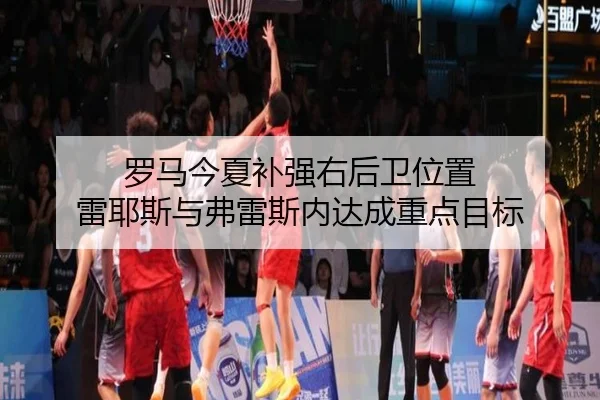 罗马今夏补强右后卫位置 雷耶斯与弗雷斯内达成重点目标