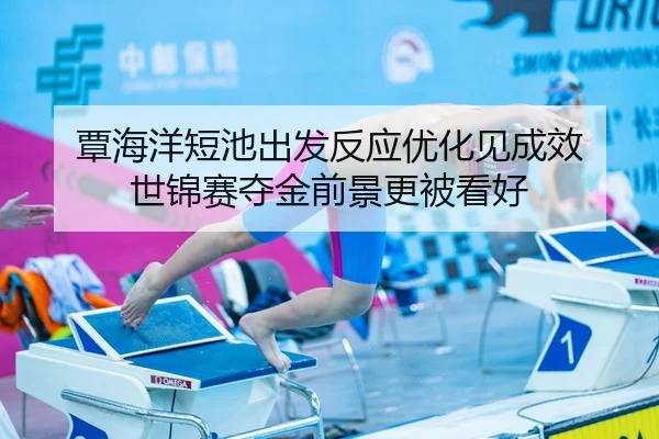 覃海洋短池出发反应优化见成效 世锦赛夺金前景更被看好